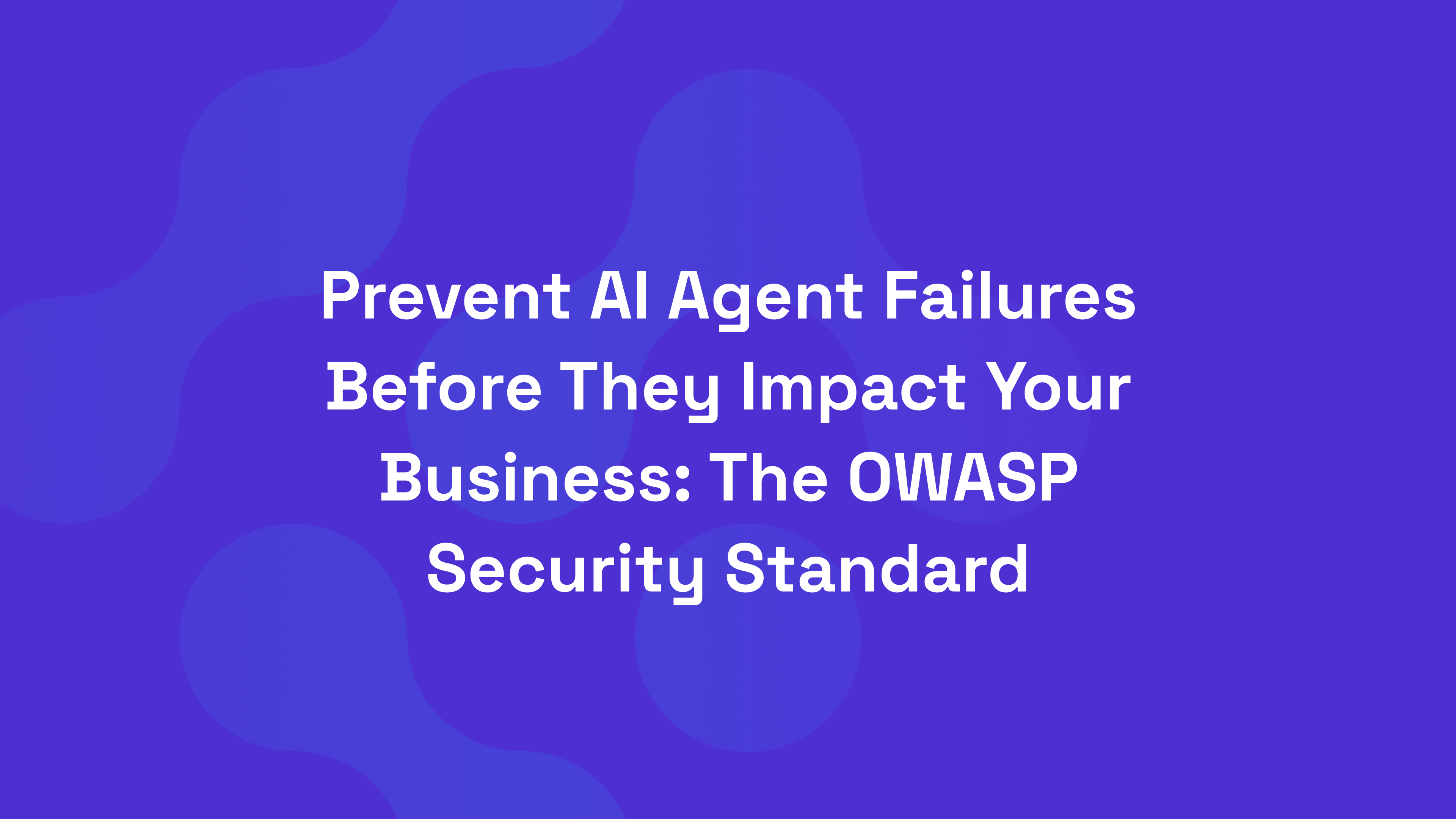 Prevent AI Agent Failures Before They Impact Your Business: The OWASP Security Standard