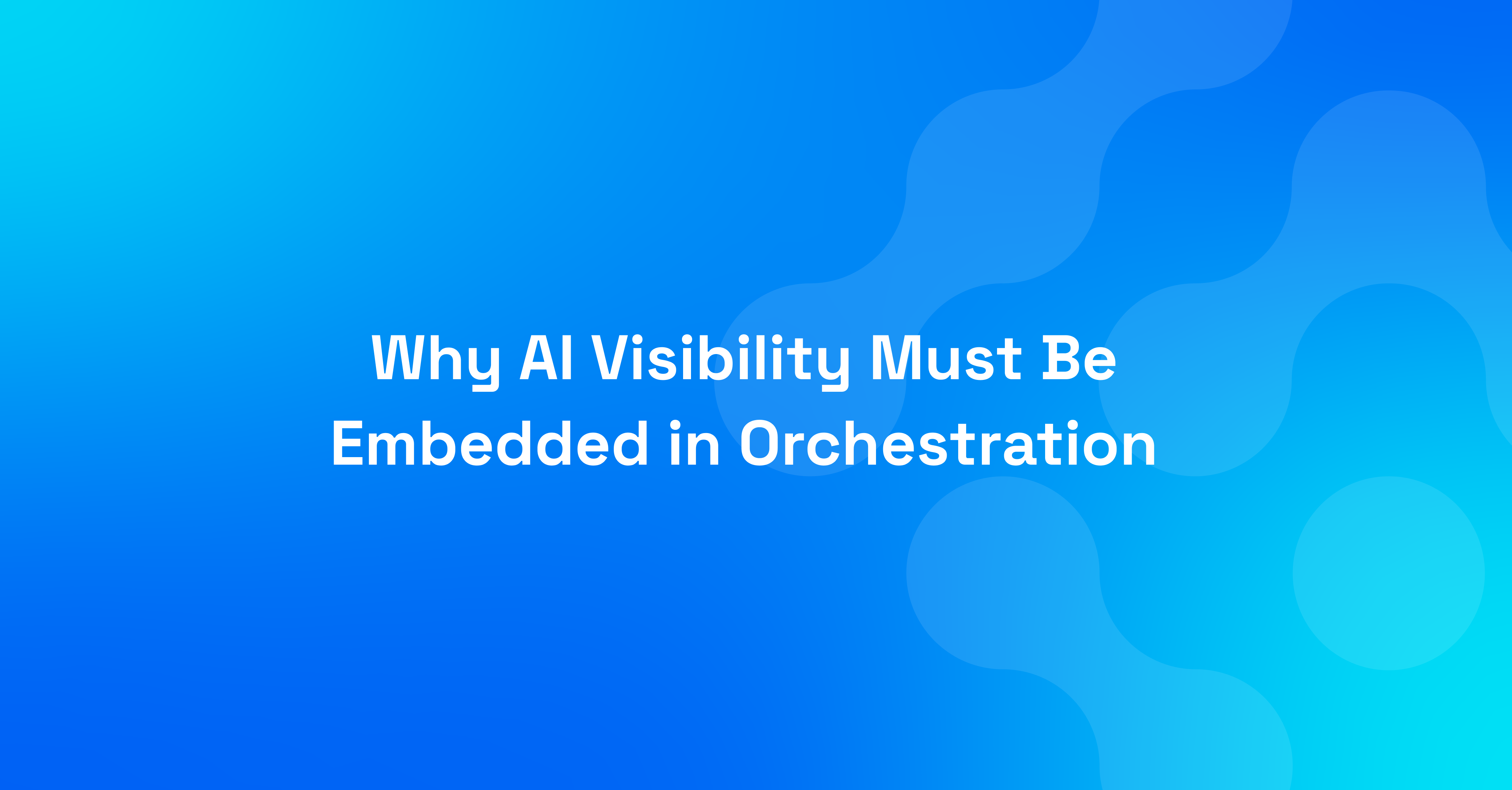 why ai visibility must be embedded in orchestration