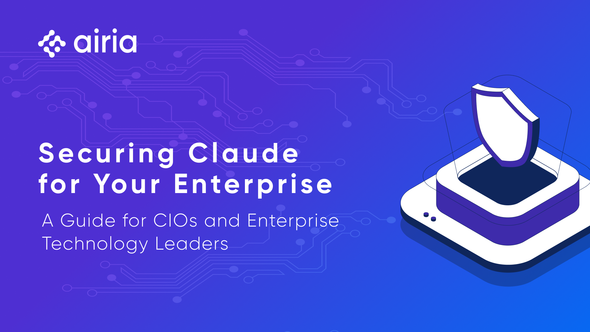 Securing Claude for Your Enterprise: A Guide for CIOs and Enterprise Technology Leaders