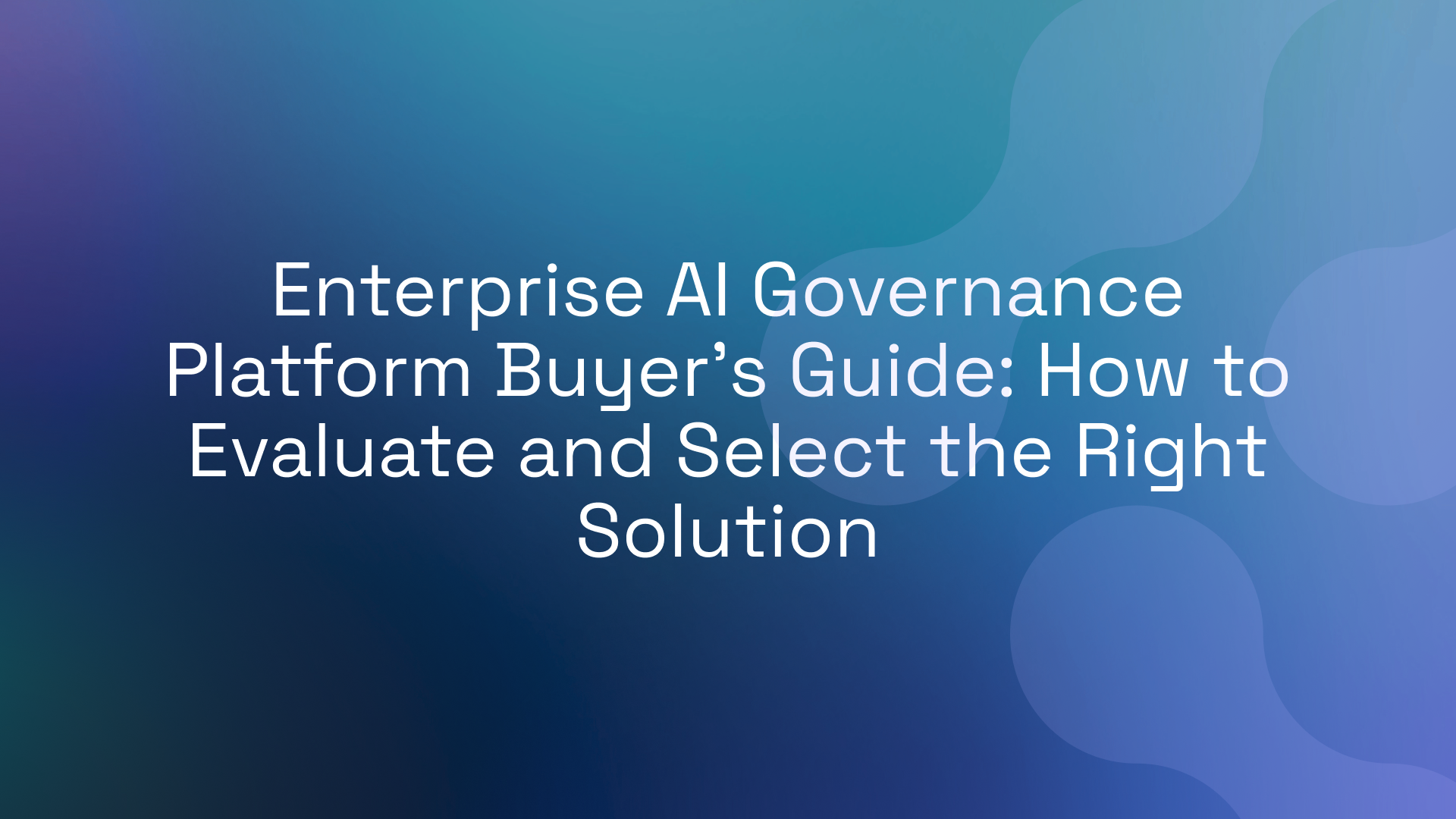 Enterprise AI Governance Platform Buyer’s Guide: How to Evaluate and Select the Right Solution