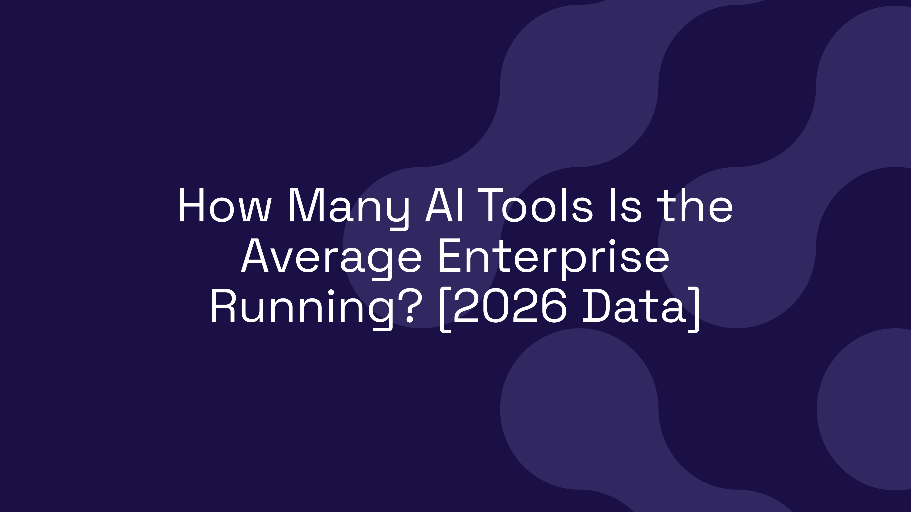 How Many AI Tools Is the Average Enterprise Running? [2026 Data]