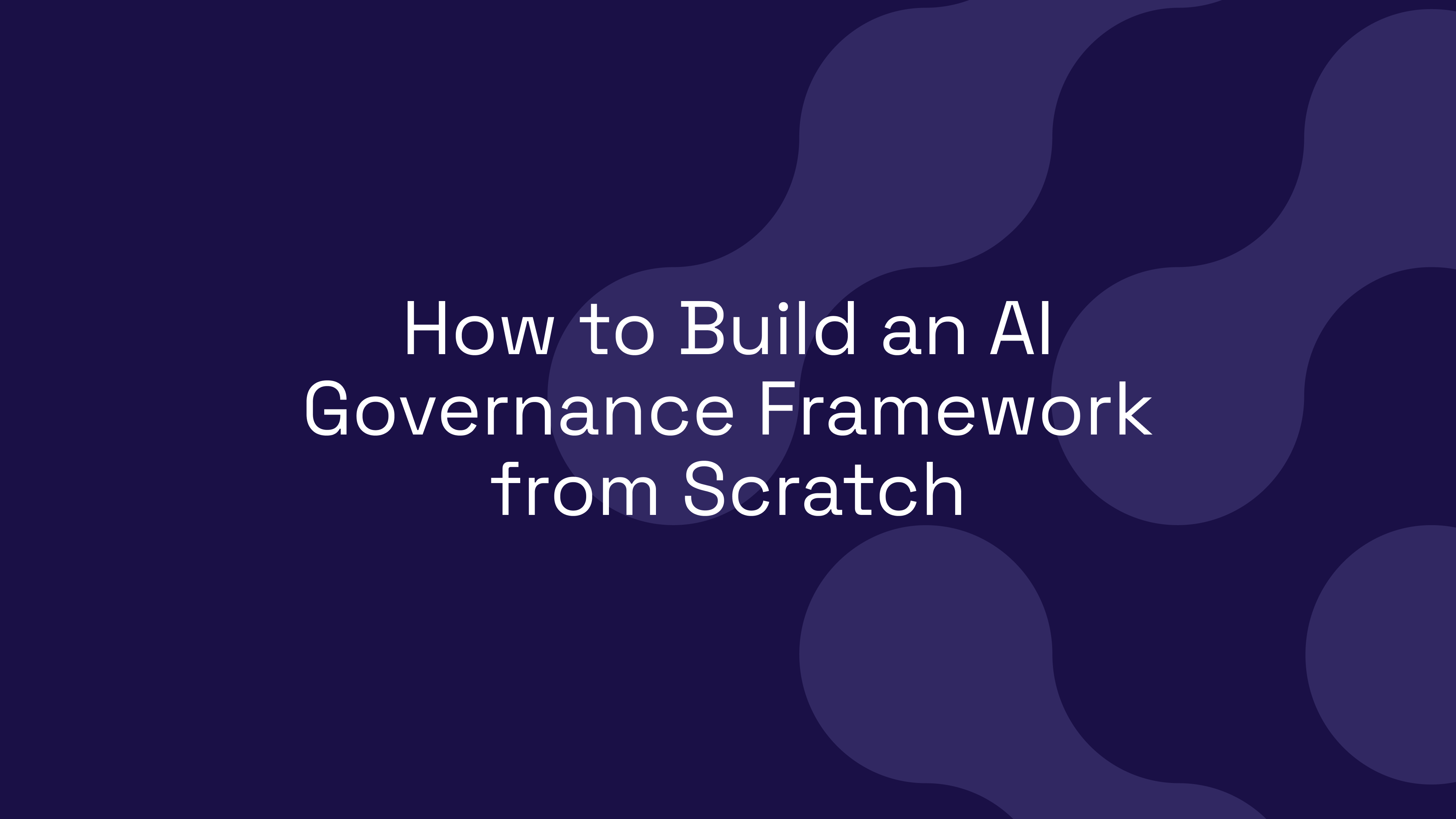 How to Build an AI Governance Framework from Scratch