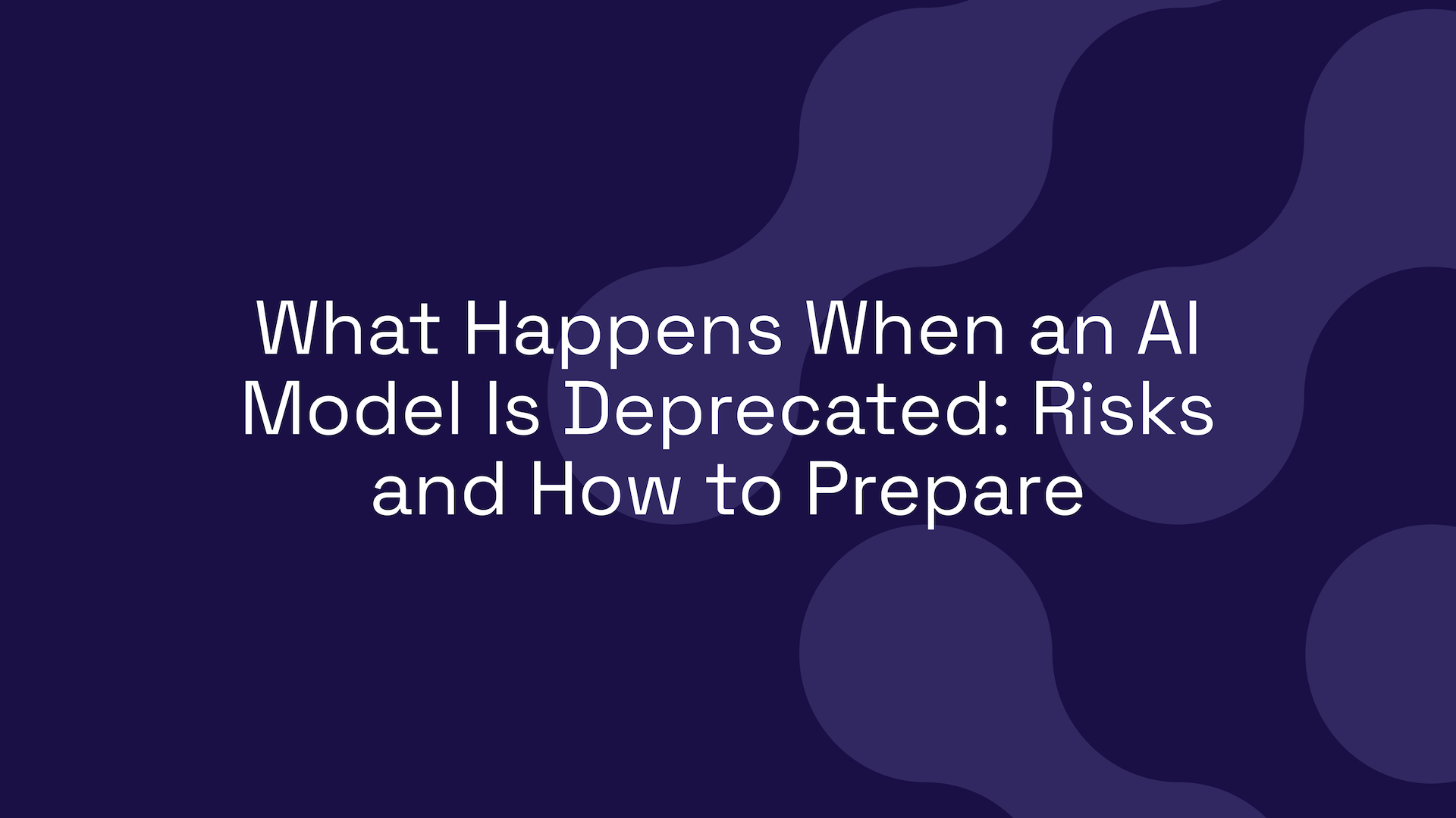 What Happens When an AI Model Is Deprecated: Risks and How to Prepare