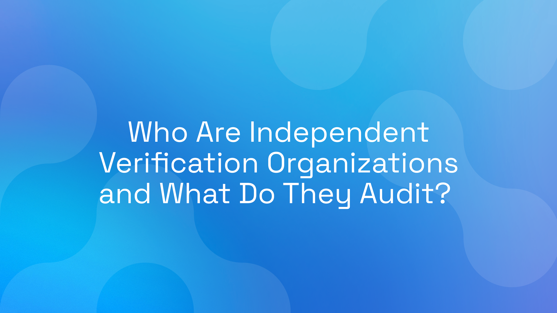 Who Are Independent Verification Organizations and What Do They Audit?