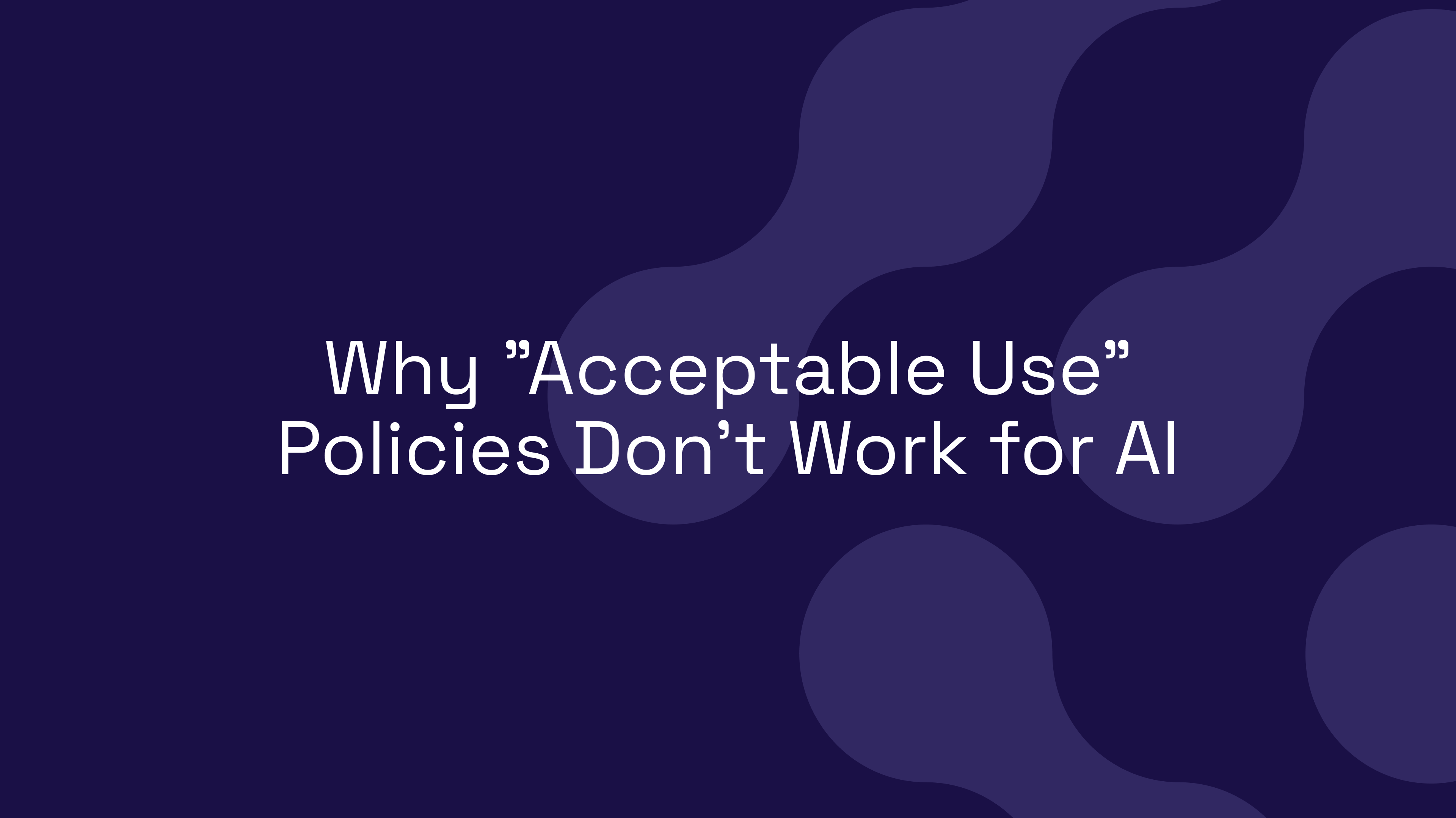 Why “Acceptable Use” Policies Don’t Work for AI