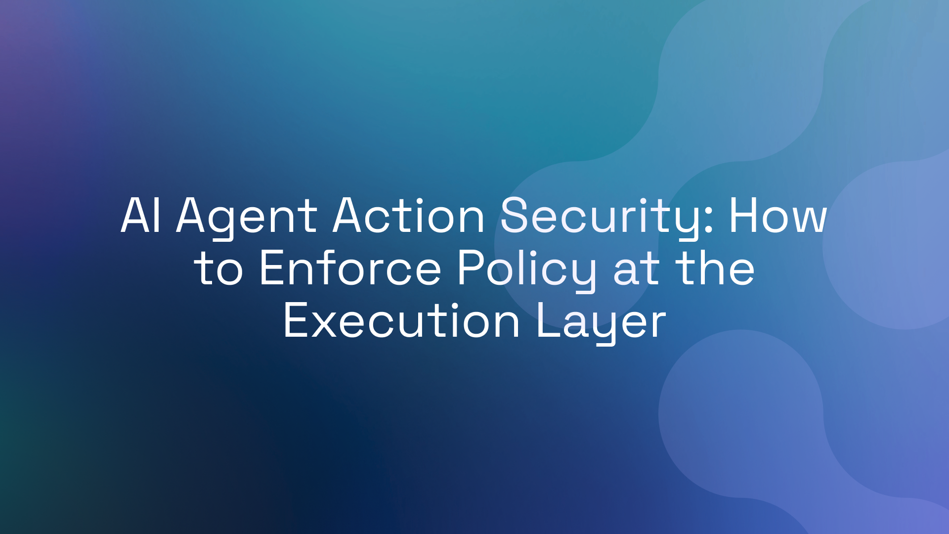 AI Agent Action Security: How to Enforce Policy at the Execution Layer