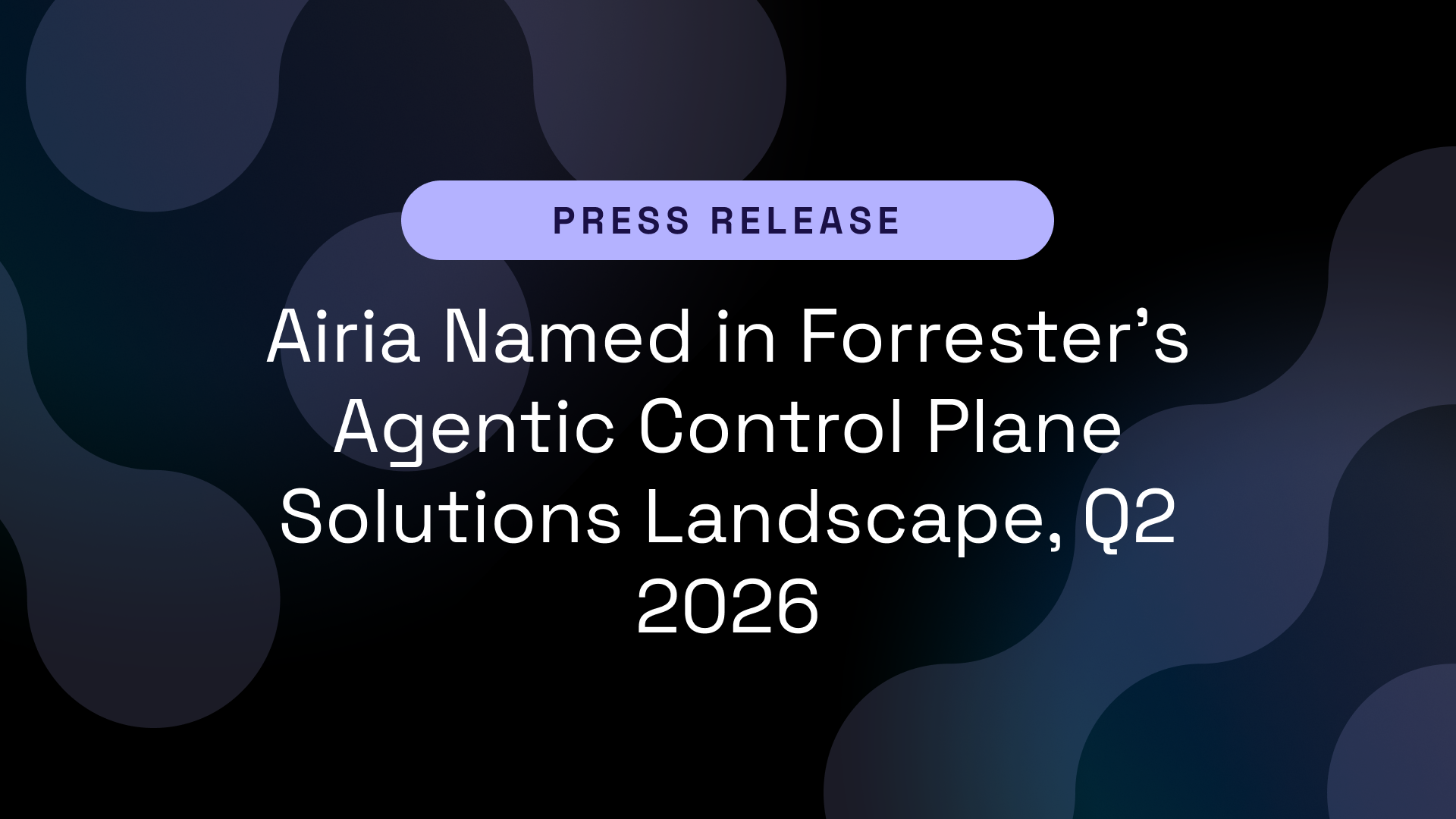 Airia Named in Forrester’s Agentic Control Plane Solutions Landscape, Q2 2026