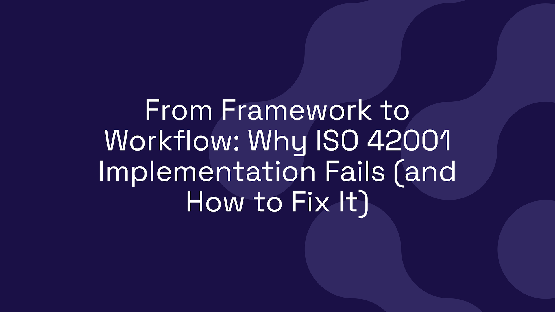 From Framework to Workflow: Why ISO 42001 Implementation Fails (and How to Fix It)
