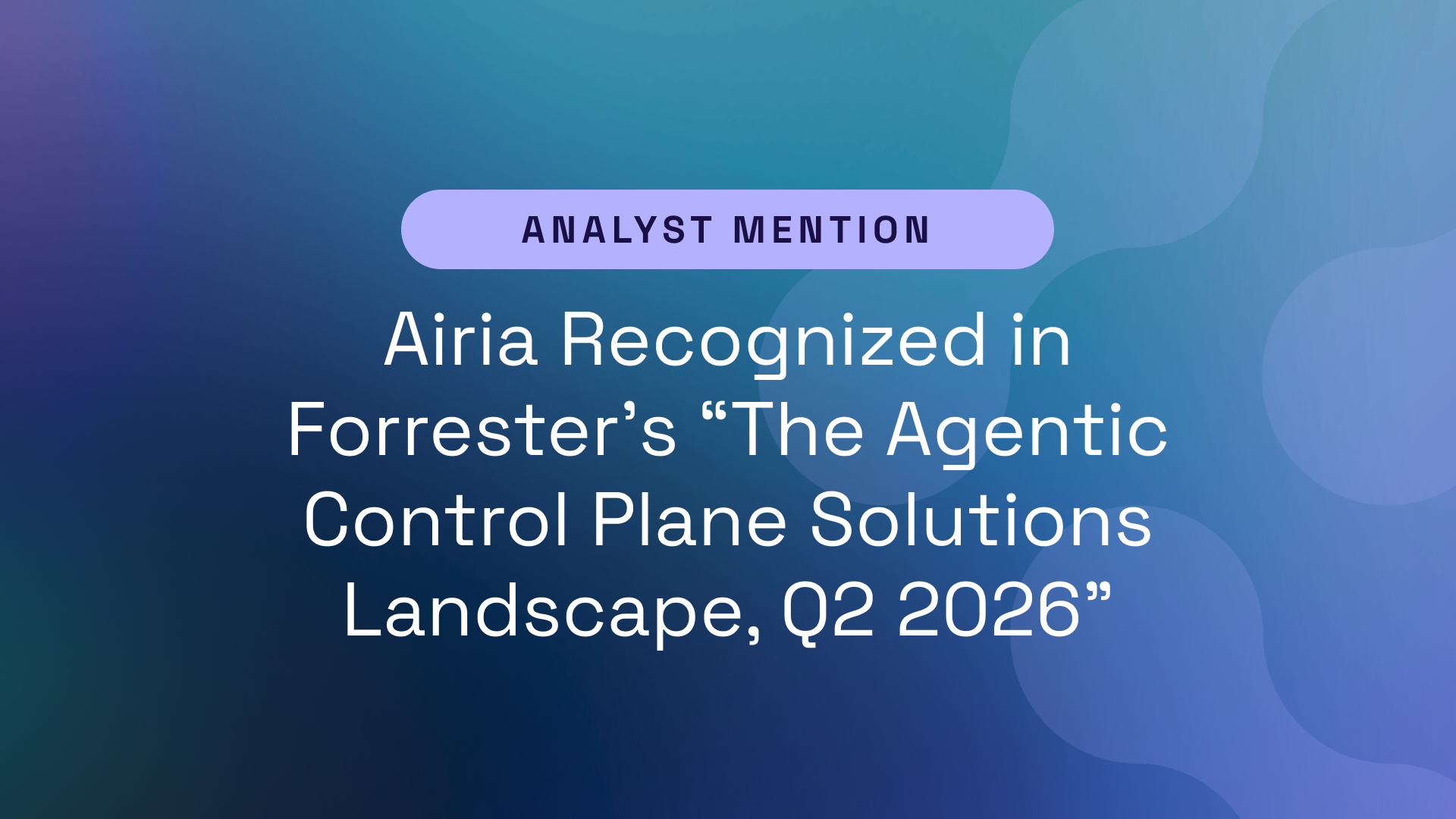 Airia Recognized in Forrester’s “The Agentic Control Plane Solutions Landscape, Q2 2026”
