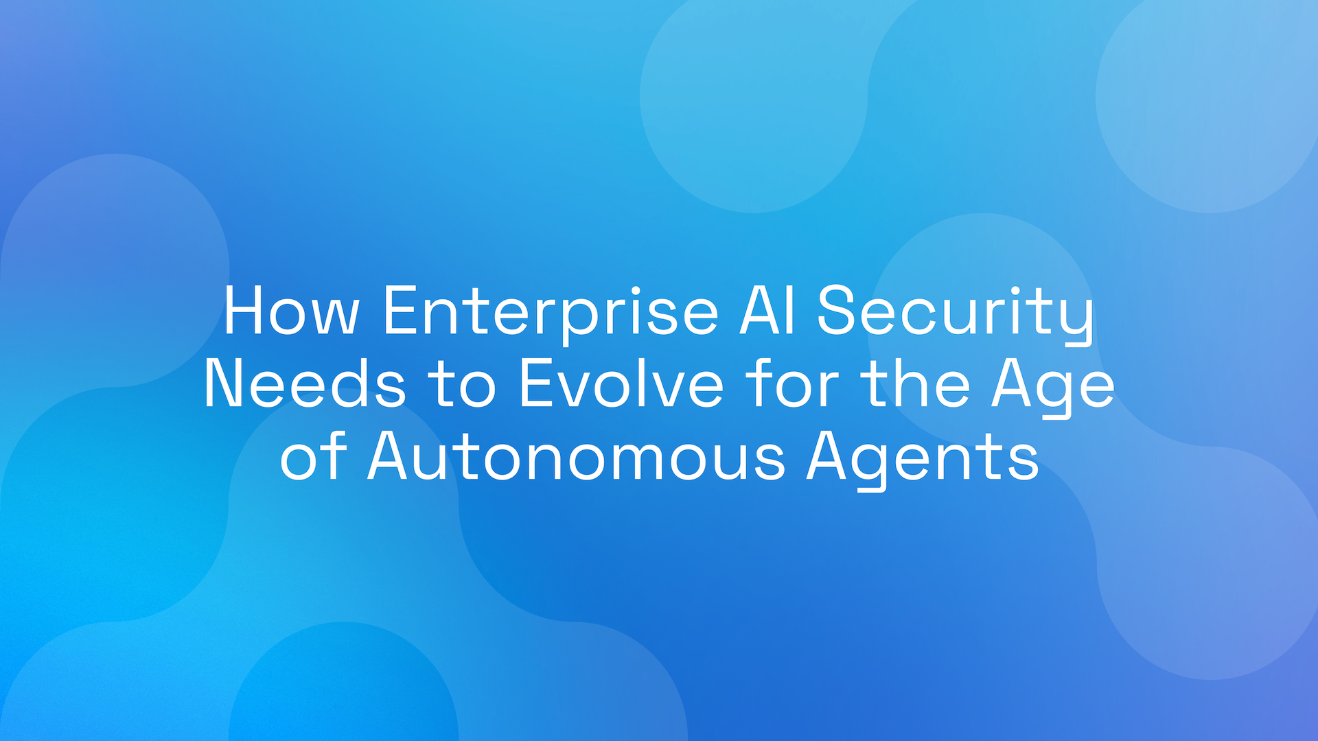 How Enterprise AI Security Needs to Evolve for the Age of Autonomous Agents