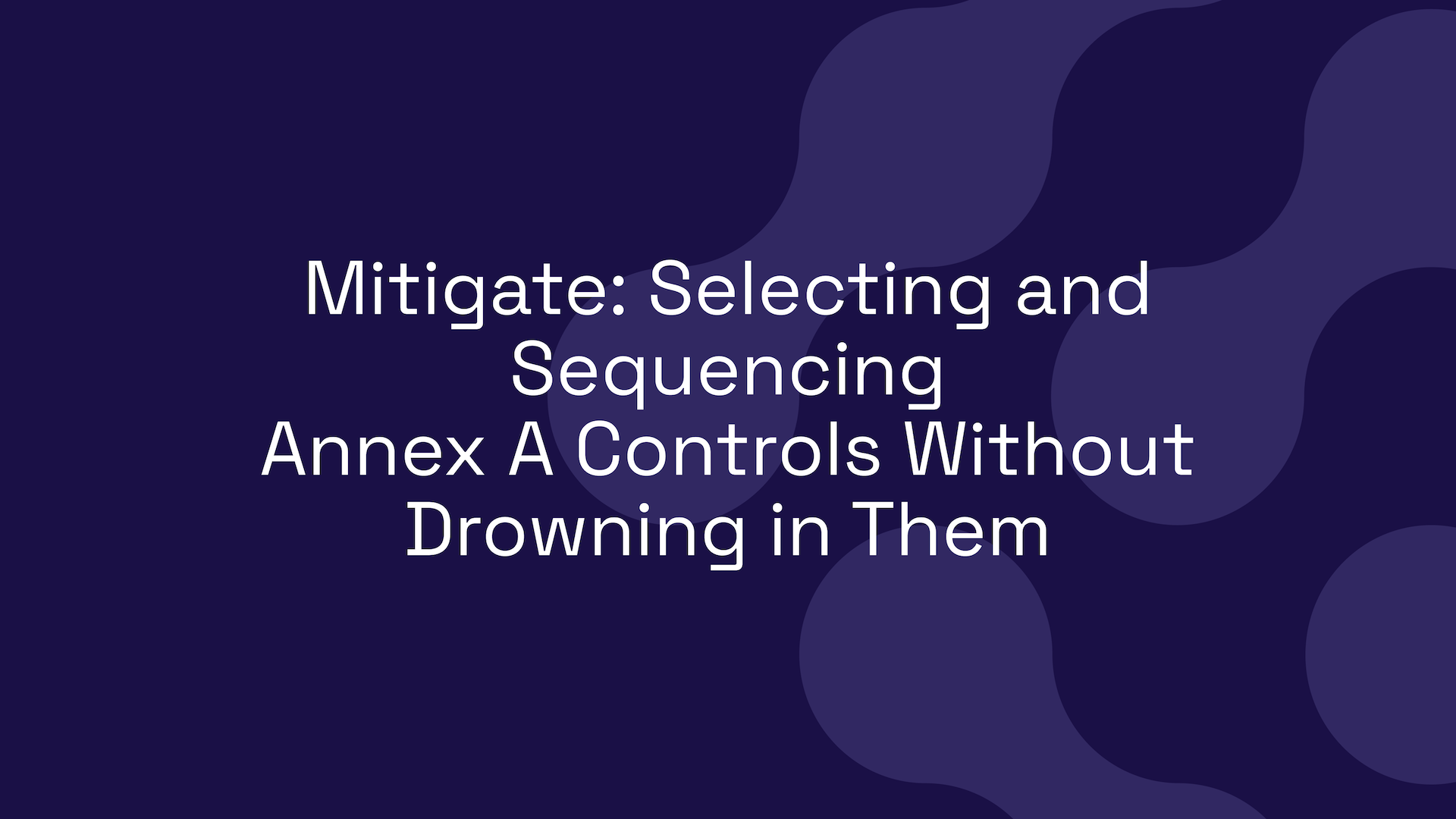 Mitigate: Selecting and Sequencing Annex A Controls Without Drowning in Them