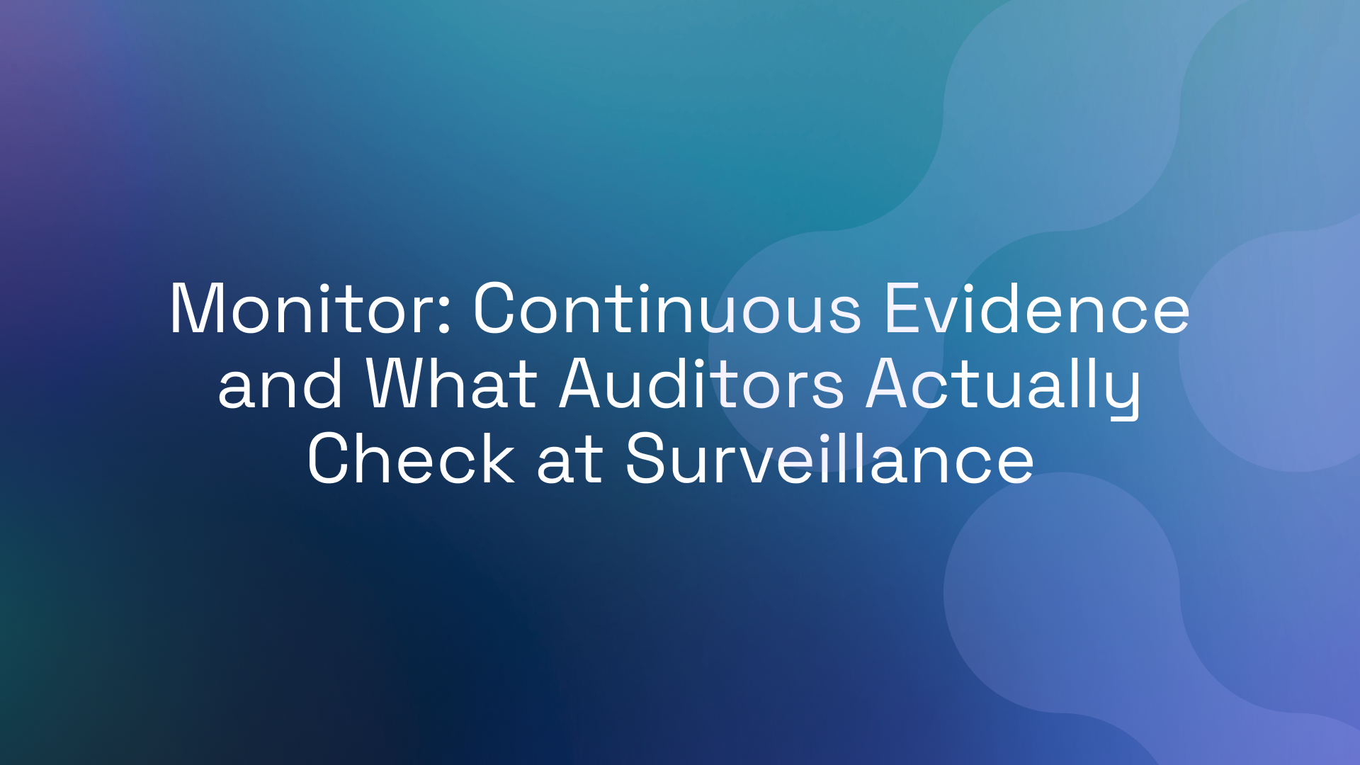 Monitor: Continuous Evidence and What Auditors Actually Check at Surveillance