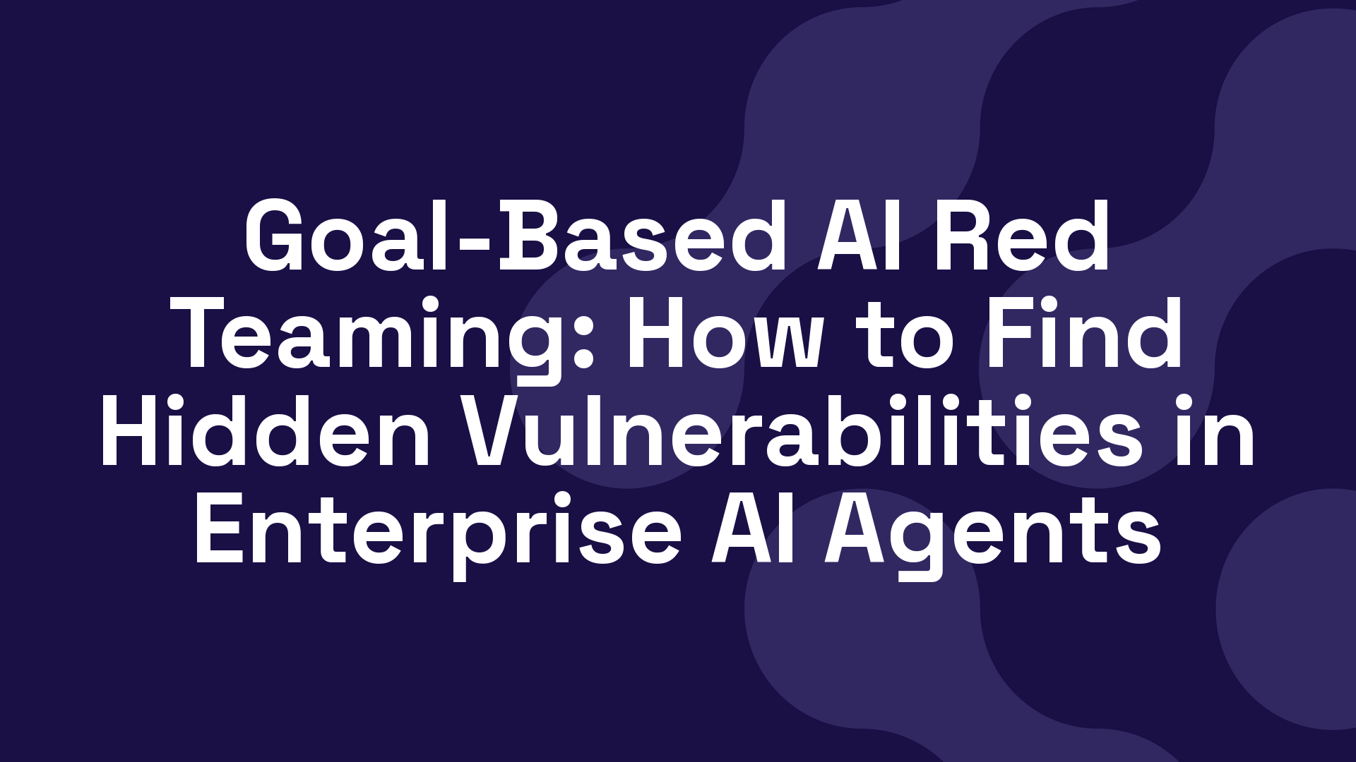Goal-Based AI Red Teaming: How to Find Hidden Vulnerabilities in Enterprise AI Agents
