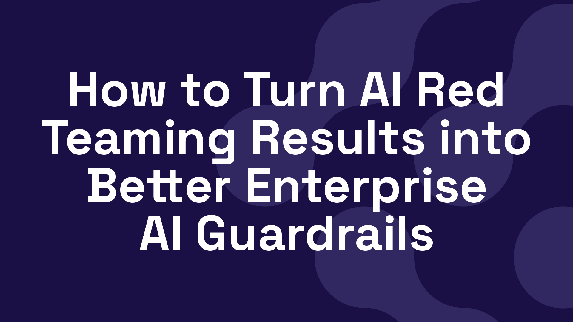 How to Turn AI Red Teaming Results into Better Enterprise AI Guardrails