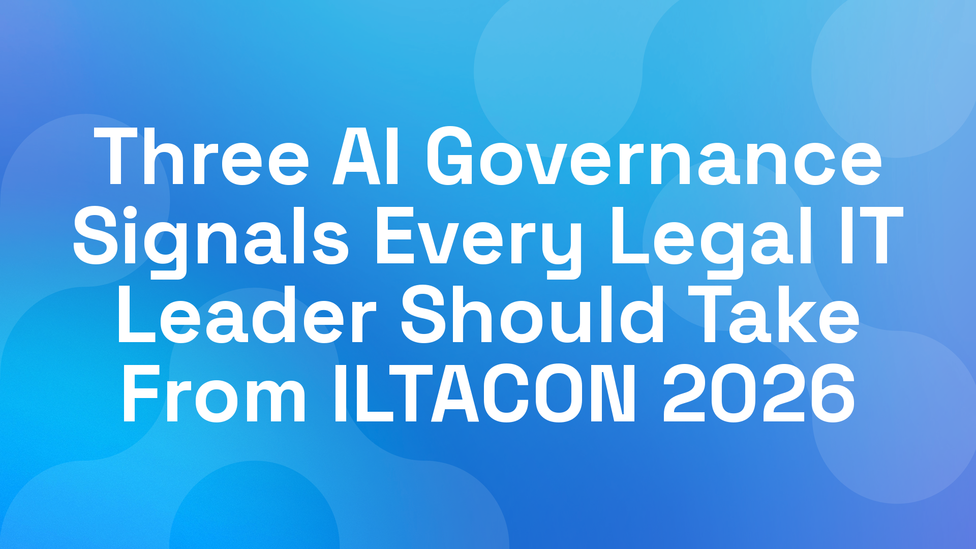 Three AI Governance Signals Every Legal IT Leader Should Take From ILTACON 2026