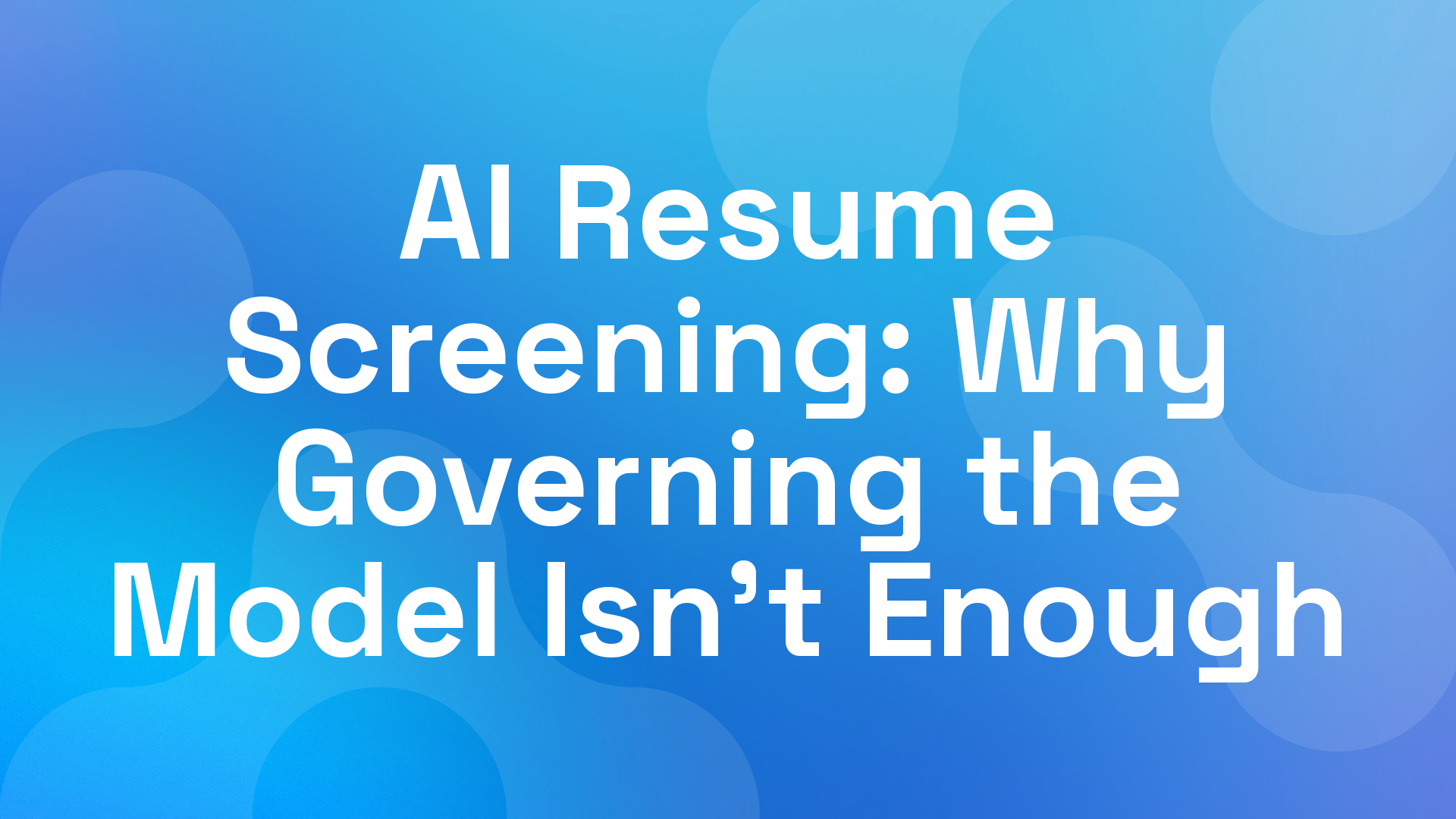 AI Resume Screening: Why Governing the Model Isn't Enough
