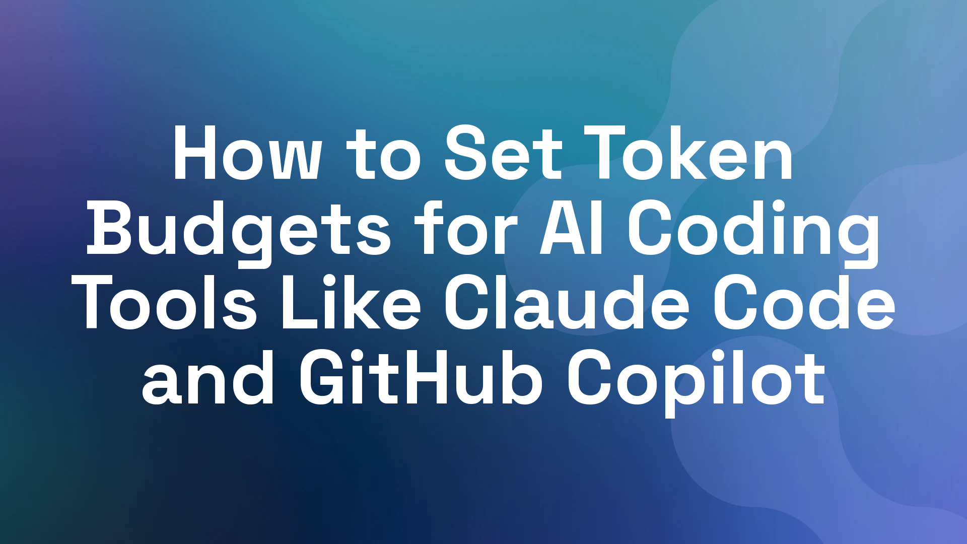 How to Set Token Budgets for AI Coding Tools Like Claude Code and GitHub Copilot