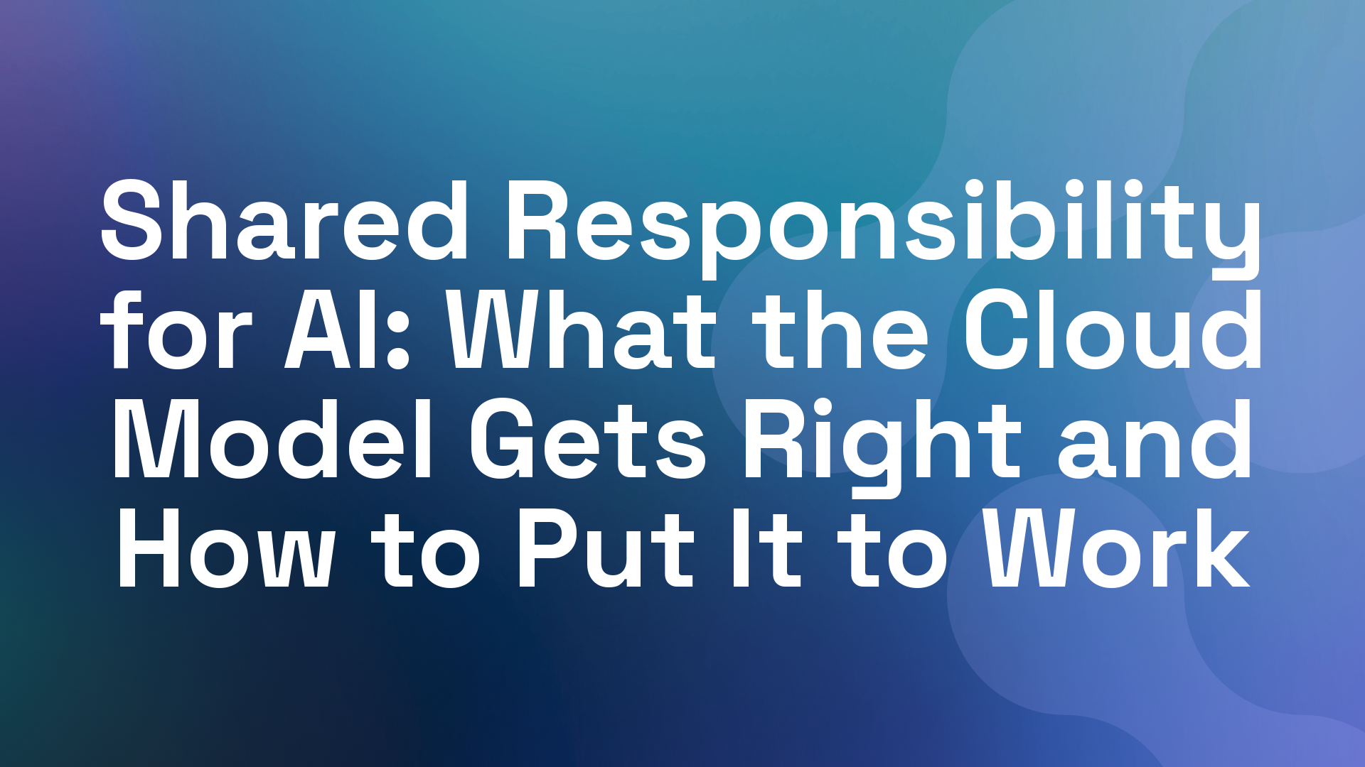 Shared Responsibility for AI: What the Cloud Model Gets Right and How to Put It to Work