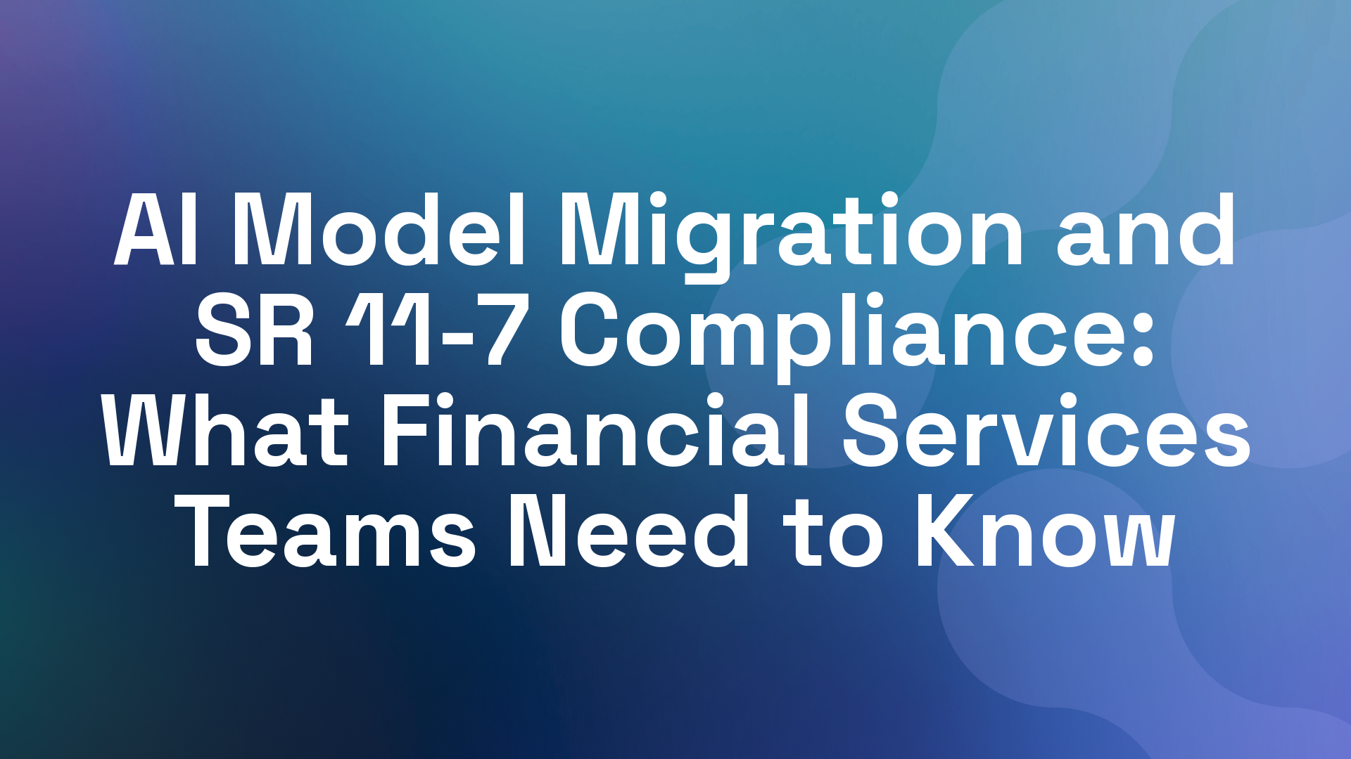 AI Model Migration and SR 11-7 Compliance: What Financial Services Teams Need to Know