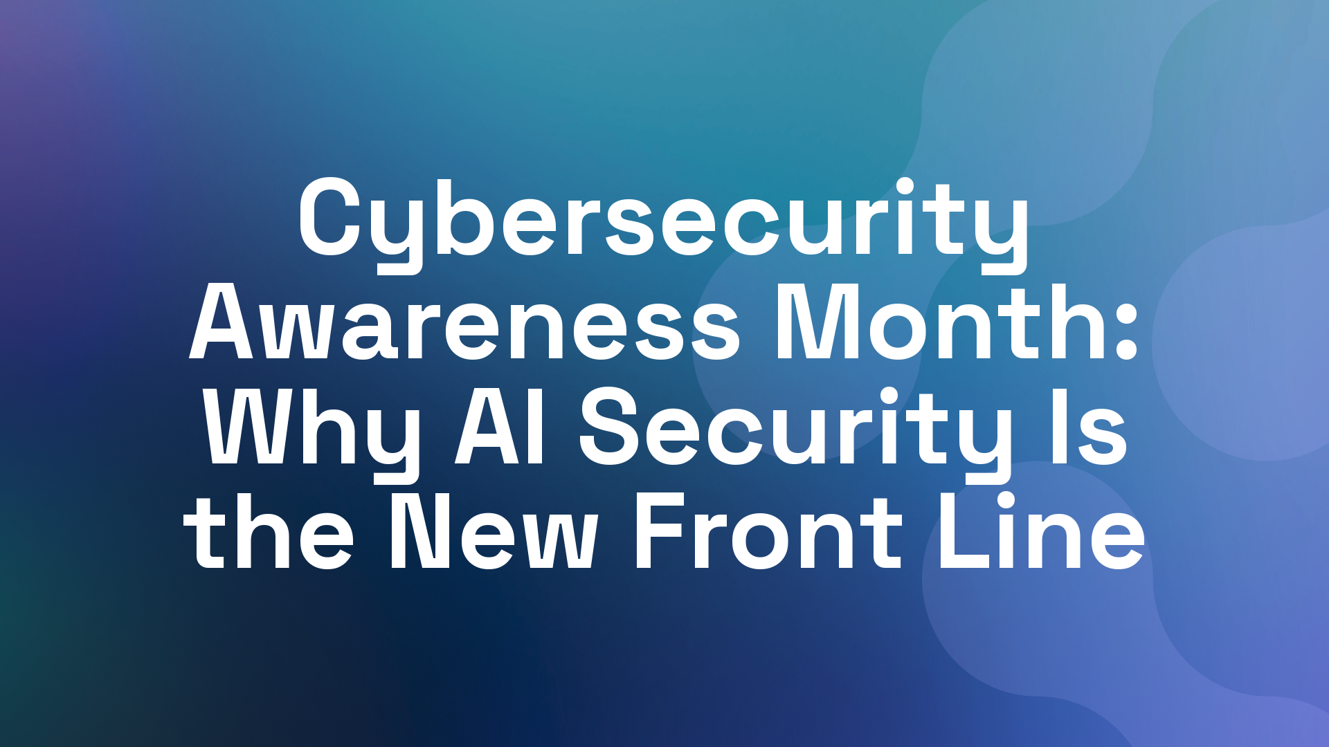 Cybersecurity Awareness Month: Why AI Security Is the New Front Line