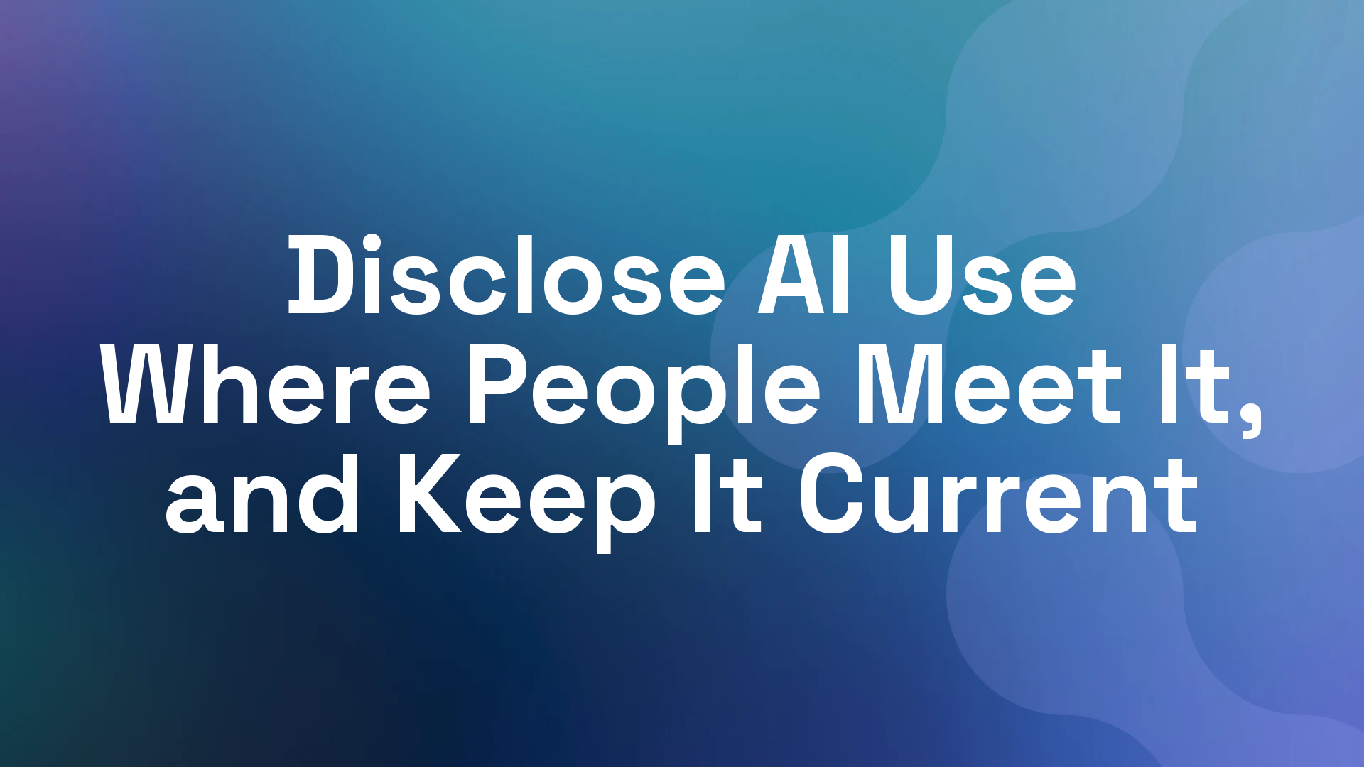 Disclose AI Use Where People Meet It, and Keep It Current